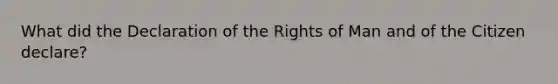 What did the Declaration of the Rights of Man and of the Citizen declare?