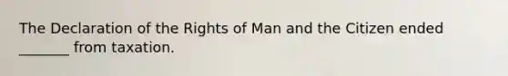 The Declaration of the Rights of Man and the Citizen ended _______ from taxation.