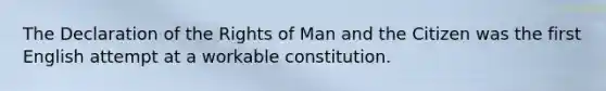 The Declaration of the Rights of Man and the Citizen was the first English attempt at a workable constitution.