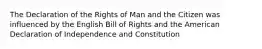 The Declaration of the Rights of Man and the Citizen was influenced by the English Bill of Rights and the American Declaration of Independence and Constitution