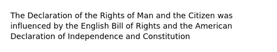 The Declaration of the Rights of Man and the Citizen was influenced by the English Bill of Rights and the American Declaration of Independence and Constitution