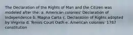 The Declaration of the Rights of Man and the Citizen was modeled after the: a. American colonies' Declaration of Independence b. Magna Carta c. Declaration of Rights adopted by Virginia d. Tennis Court Oath e. American colonies' 1787 constitution