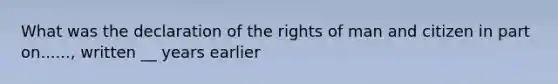 What was the declaration of the rights of man and citizen in part on......, written __ years earlier