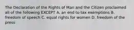 The Declaration of the Rights of Man and the Citizen proclaimed all of the following EXCEPT A. an end to tax exemptions B. freedom of speech C. equal rights for women D. freedom of the press