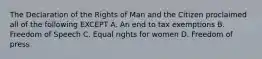 The Declaration of the Rights of Man and the Citizen proclaimed all of the following EXCEPT A. An end to tax exemptions B. Freedom of Speech C. Equal rights for women D. Freedom of press