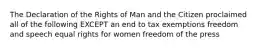 The Declaration of the Rights of Man and the Citizen proclaimed all of the following EXCEPT an end to tax exemptions freedom and speech equal rights for women freedom of the press