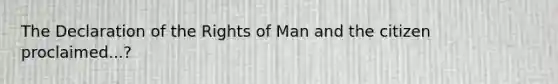 The Declaration of the Rights of Man and the citizen proclaimed...?