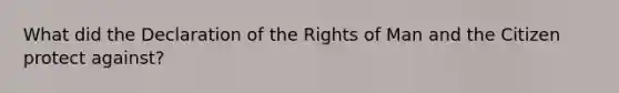 What did the Declaration of the Rights of Man and the Citizen protect against?