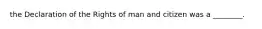 the Declaration of the Rights of man and citizen was a ________.