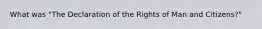 What was "The Declaration of the Rights of Man and Citizens?"