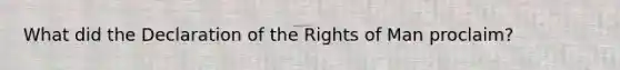 What did the Declaration of the Rights of Man proclaim?