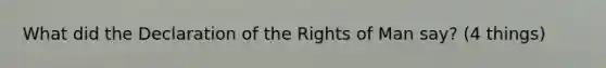 What did the Declaration of the Rights of Man say? (4 things)