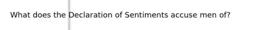 What does the Declaration of Sentiments accuse men of?