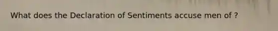 What does the Declaration of Sentiments accuse men of ?