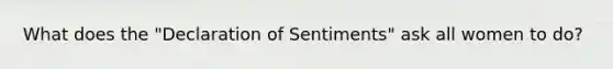 What does the "Declaration of Sentiments" ask all women to do?