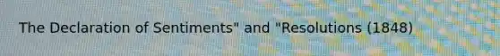 The Declaration of Sentiments" and "Resolutions (1848)