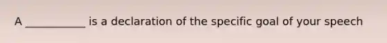 A ___________ is a declaration of the specific goal of your speech