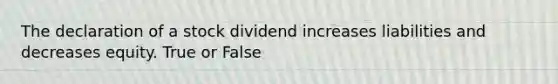 The declaration of a stock dividend increases liabilities and decreases equity. True or False