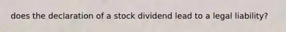 does the declaration of a stock dividend lead to a legal liability?