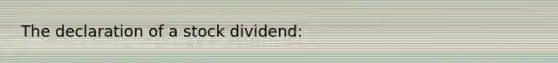 The declaration of a stock dividend: