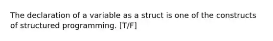 The declaration of a variable as a struct is one of the constructs of structured programming. [T/F]