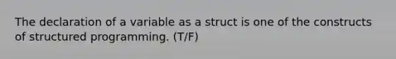 The declaration of a variable as a struct is one of the constructs of structured programming. (T/F)