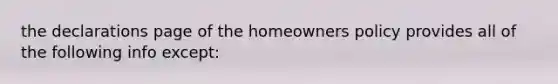 the declarations page of the homeowners policy provides all of the following info except: