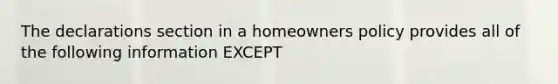 The declarations section in a homeowners policy provides all of the following information EXCEPT