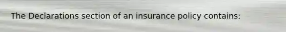 The Declarations section of an insurance policy contains: