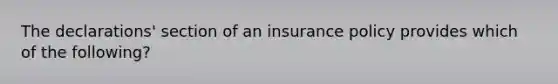 The declarations' section of an insurance policy provides which of the following?