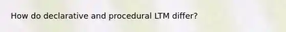 How do declarative and procedural LTM differ?