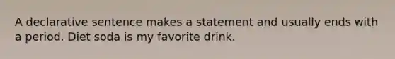 A declarative sentence makes a statement and usually ends with a period. Diet soda is my favorite drink.