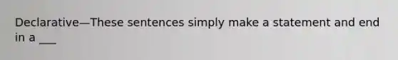 Declarative—These sentences simply make a statement and end in a ___