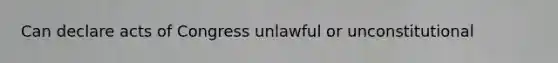 Can declare acts of Congress unlawful or unconstitutional