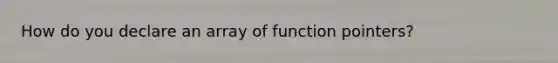 How do you declare an array of function pointers?