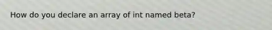 How do you declare an array of int named beta?