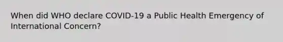 When did WHO declare COVID-19 a Public Health Emergency of International Concern?