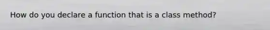 How do you declare a function that is a class method?