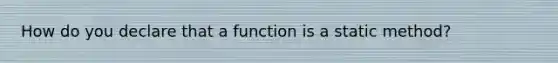 How do you declare that a function is a static method?