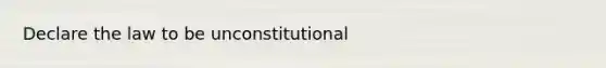 Declare the law to be unconstitutional