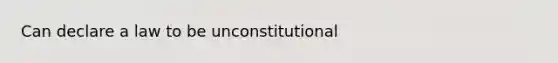 Can declare a law to be unconstitutional