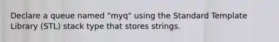 Declare a queue named "myq" using the Standard Template Library (STL) stack type that stores strings.