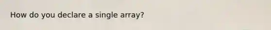 How do you declare a single array?