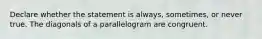 Declare whether the statement is always, sometimes, or never true. The diagonals of a parallelogram are congruent.