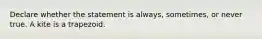 Declare whether the statement is always, sometimes, or never true. A kite is a trapezoid.