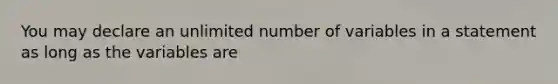 You may declare an unlimited number of variables in a statement as long as the variables are