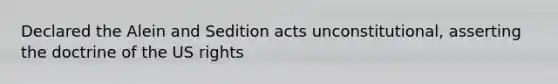 Declared the Alein and Sedition acts unconstitutional, asserting the doctrine of the US rights