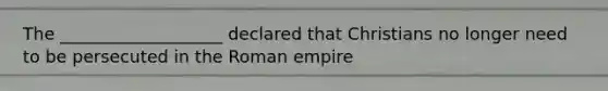 The ___________________ declared that Christians no longer need to be persecuted in the Roman empire