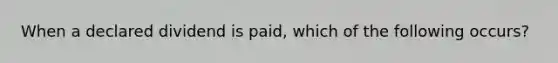 When a declared dividend is paid, which of the following occurs?