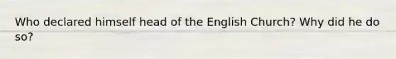 Who declared himself head of the English Church? Why did he do so?